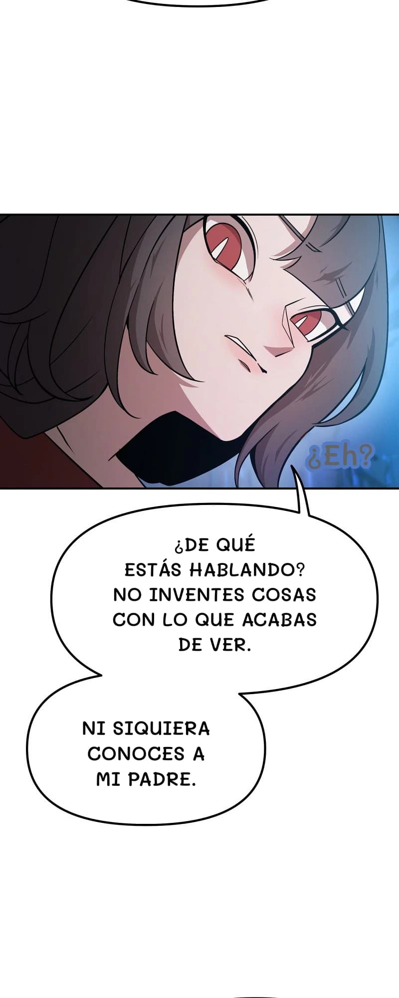 ¿Eh?
¿De qué estás hablando? No inventes cosas con lo que acabas de ver.
Ni siquiera conoces a mi padre.