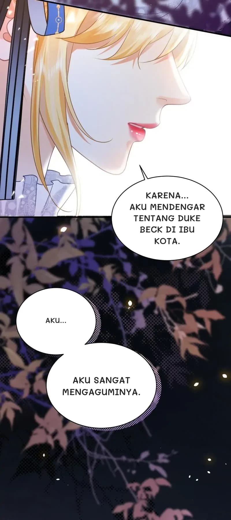Karena... aku mendengar tentang Duke Beck di ibu kota.
Aku...
Aku sangat mengaguminya.