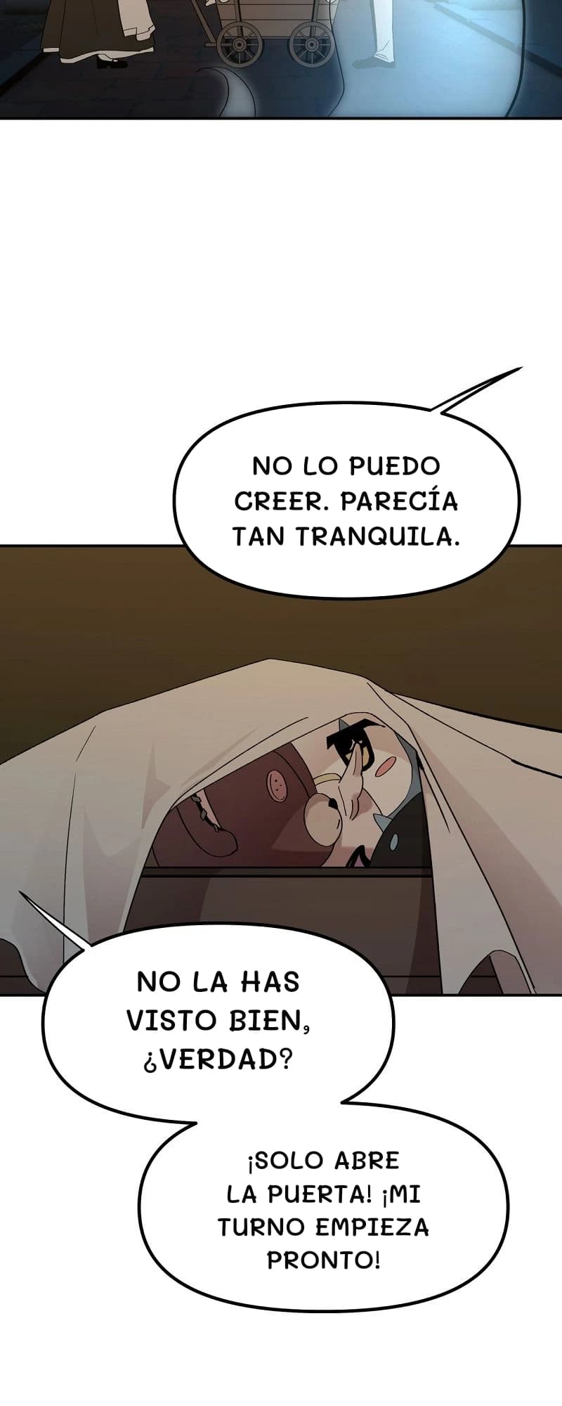 No lo puedo creer. Parecía tan tranquila.
No la has visto bien, ¿verdad?
¡Solo abre la puerta! ¡Mi turno empieza pronto!