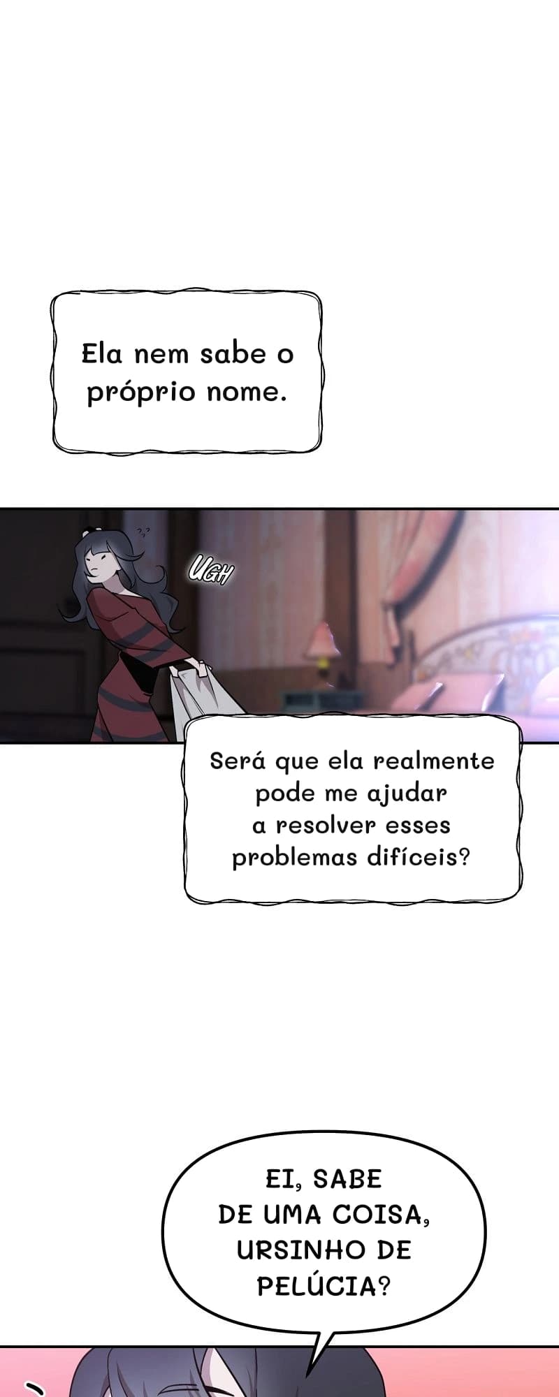 Ela nem sabe o próprio nome.
Será que ela realmente pode me ajudar a resolver esses problemas difíceis?
Ei, sabe de uma coisa, ursinho de pelúcia?