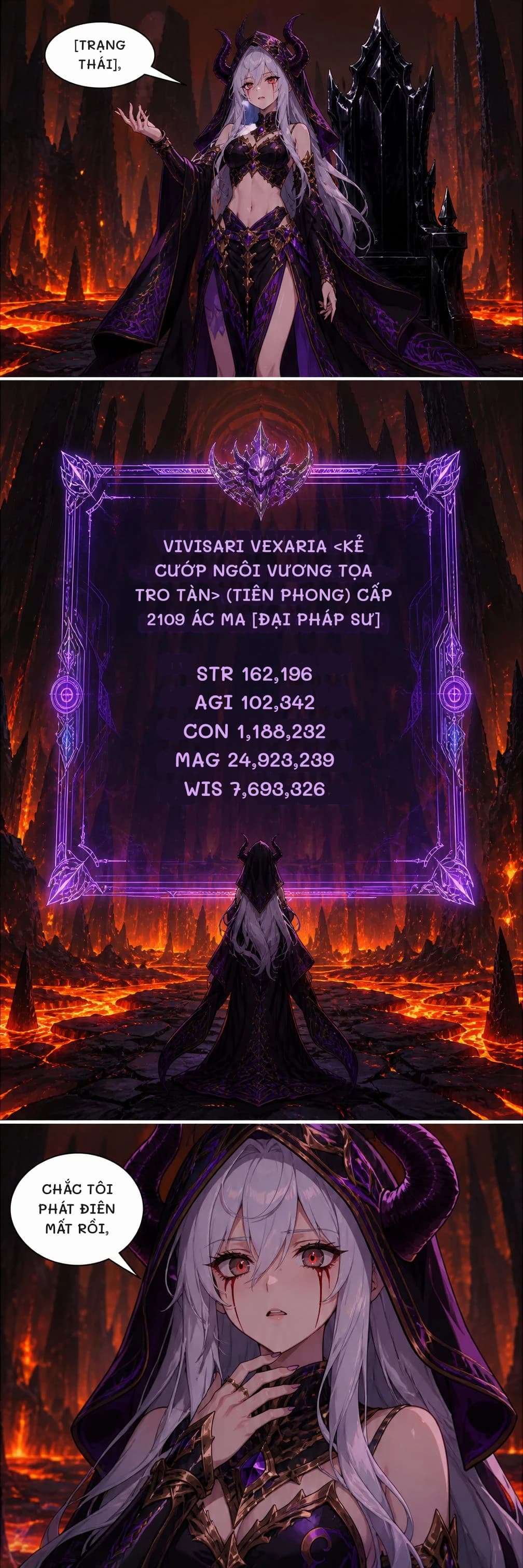 [TRẠNG THÁI],
VIVISARI VEXARIA <KẺ CƯỚP NGÔI VƯƠNG TỌA TRO TÀN> (TIÊN PHONG) CẤP 2109 ÁC MA [ĐẠI PHÁP SƯ]
STR 162,196 AGI 102,342 CON 1,188,232 MAG 24,923,239 WIS 7,693,326
CHẮC TÔI PHÁT ĐIÊN MẤT RỒI,