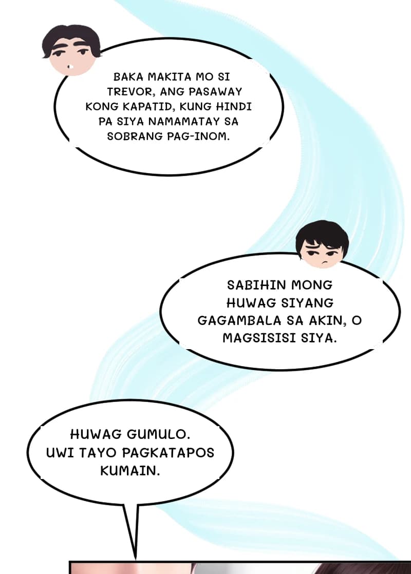 Baka makita mo si TREVOR, ang pasaway kong kapatid, kung hindi pa siya namamatay sa sobrang pag-inom.
SABIHIN MONG HUWAG SIYANG GAGAMBALA SA AKIN, O MAGSISISI SIYA.
HUWAG GUMULO. UWI TAYO PAGKATAPOS KUMAIN.