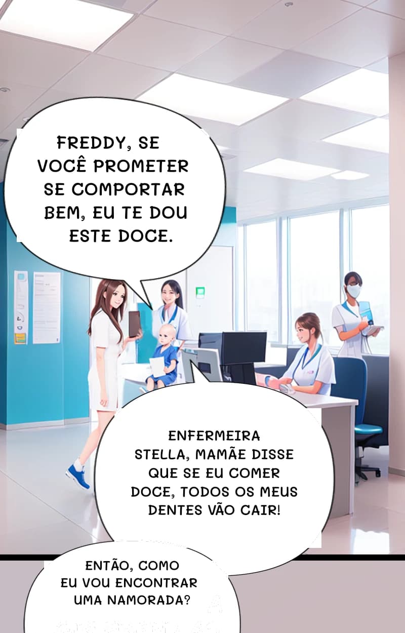 Freddy, se você prometer se comportar bem, eu te dou este doce.
Enfermeira Stella, mamãe disse que se eu comer doce, todos os meus dentes vão cair!
Então, como eu vou encontrar uma namorada?