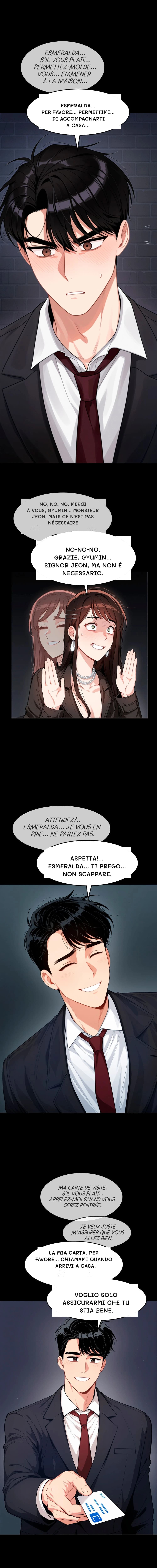 Esmeralda... Per favore... Permettimi... Di accompagnarti a casa...
No, no, no. Merci à vous, gyumin... Monsieur jeon, mais ce n'est pas nécessaire.
No-no-no. Grazie, gyumin... Signor Jeon, ma non è necessario.
Aspetta!... Esmeralda... Ti prego... Non scappare.
La mia carta. Per favore... chiamami quando arrivi a casa.
Voglio solo assicurarmi che tu stia bene.