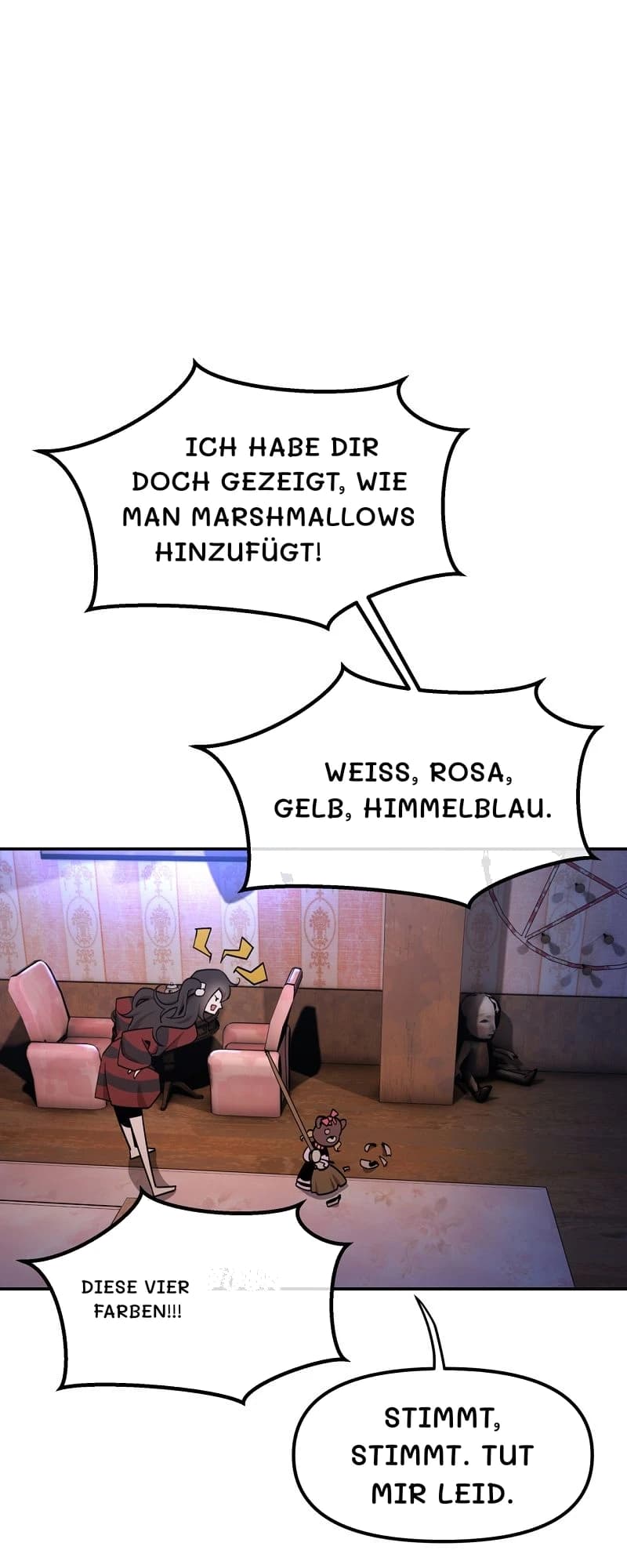 Ich habe dir doch gezeigt, wie man Marshmallows hinzufügt!
Weiß, rosa, gelb, himmelblau.
Diese vier Farben!!!
Stimmt, stimmt. Tut mir leid.