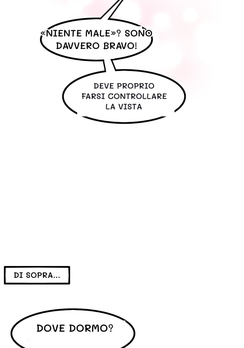 «NIENTE MALE»? SONO DAVVERO BRAVO!
DEVE PROPRIO FARSI CONTROLLARE LA VISTA
DI SOPRA...
DOVE DORMO?