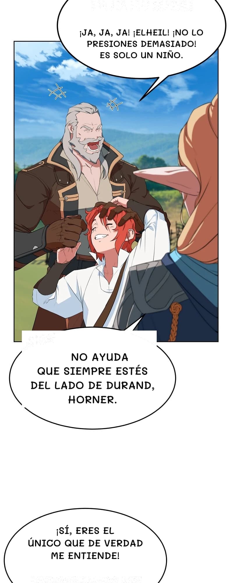 ¡Ja, ja, ja! ¡Elheil! ¡No lo presiones demasiado! Es solo un niño.
No ayuda que siempre estés del lado de Durand, Horner.
¡Sí, eres el único que de verdad me entiende!