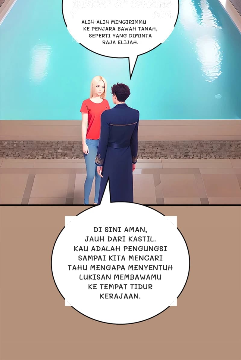 Alih-alih mengirimmu ke penjara bawah tanah, seperti yang diminta Raja Elijah.
Di sini aman, jauh dari kastil. Kau adalah pengungsi sampai kita mencari tahu mengapa menyentuh lukisan membawamu ke tempat tidur kerajaan.