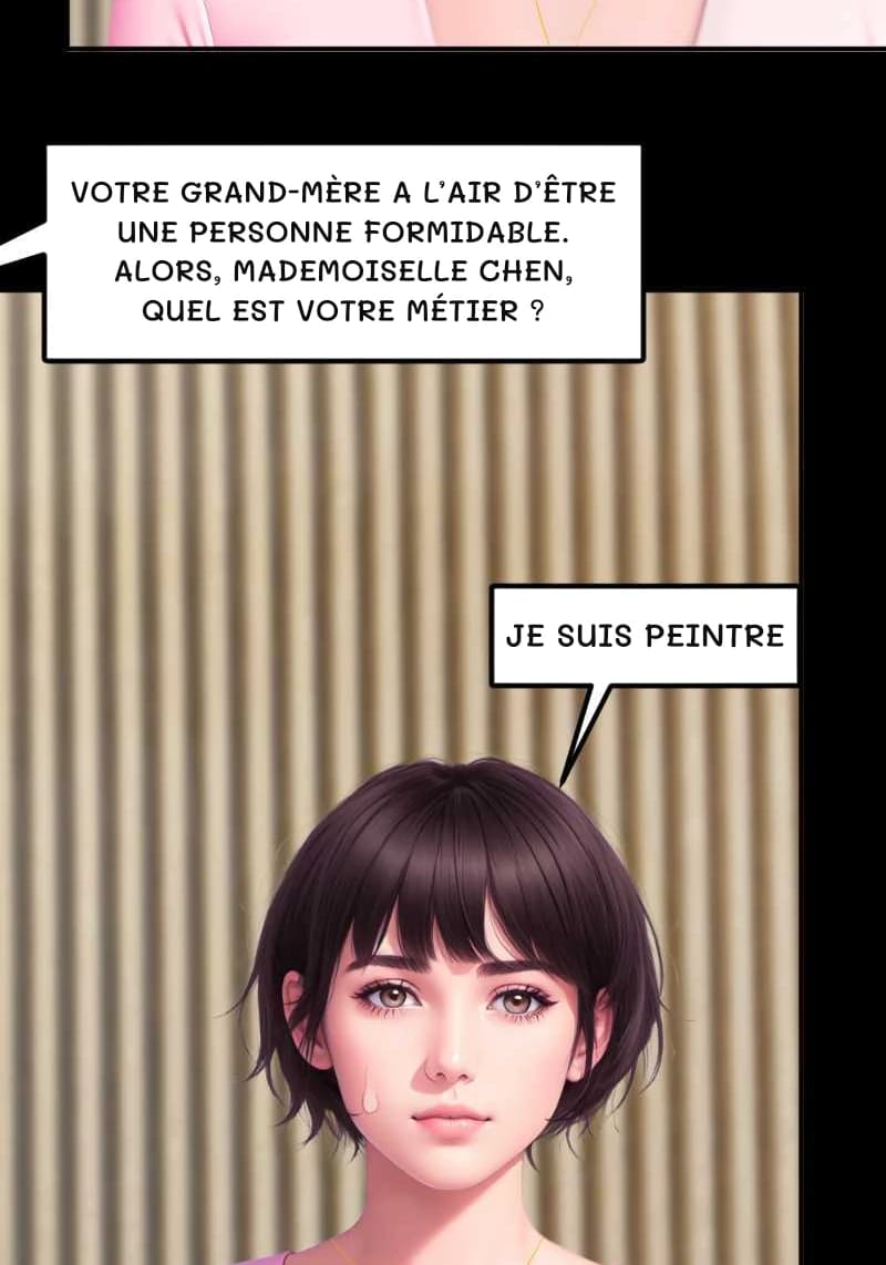 VOTRE GRAND-MÈRE A L’AIR D’ÊTRE UNE PERSONNE FORMIDABLE. ALORS, Mademoiselle CHEN, QUEL EST VOTRE MÉTIER ?
JE SUIS PEINTRE
