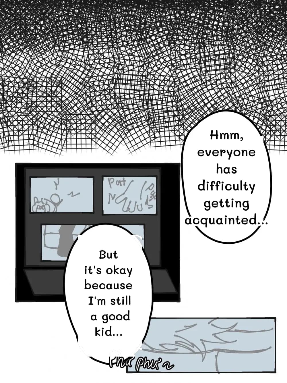 Hmm, everyone has difficulty getting acquainted...
But it's okay because I'm still a good kid...