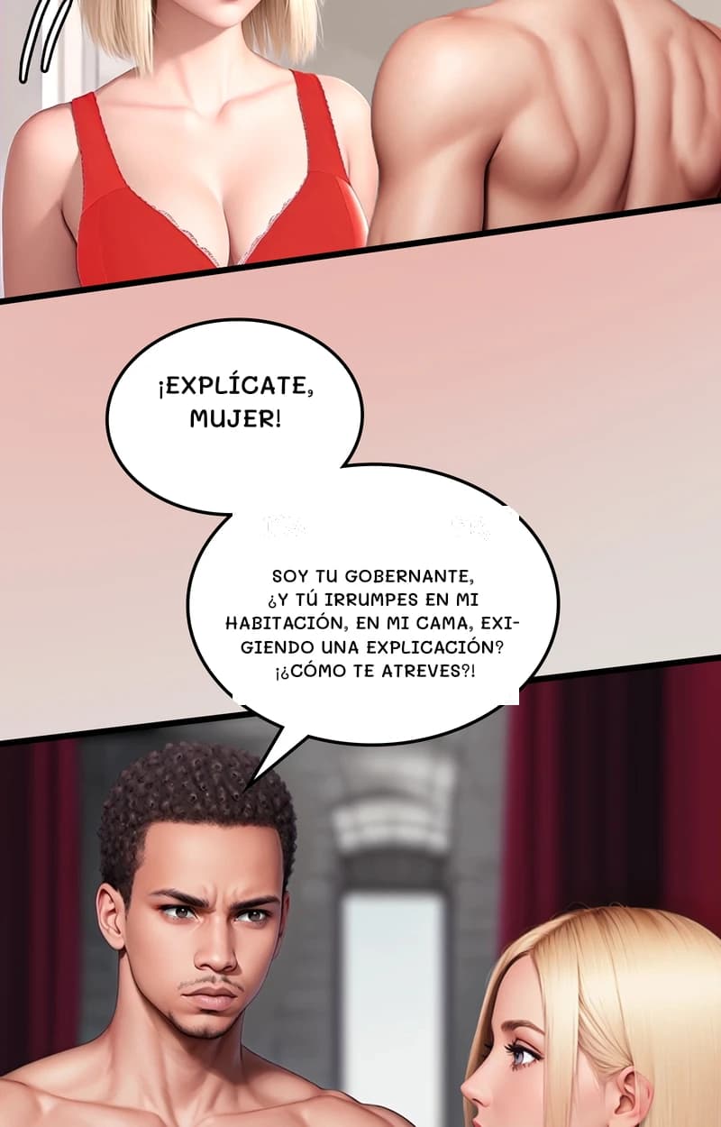 ¡Explícate, mujer!
Soy tu gobernante, ¿y tú irrumpes en mi habitación, en mi cama, exigiendo una explicación? ¡¿Cómo te atreves?!