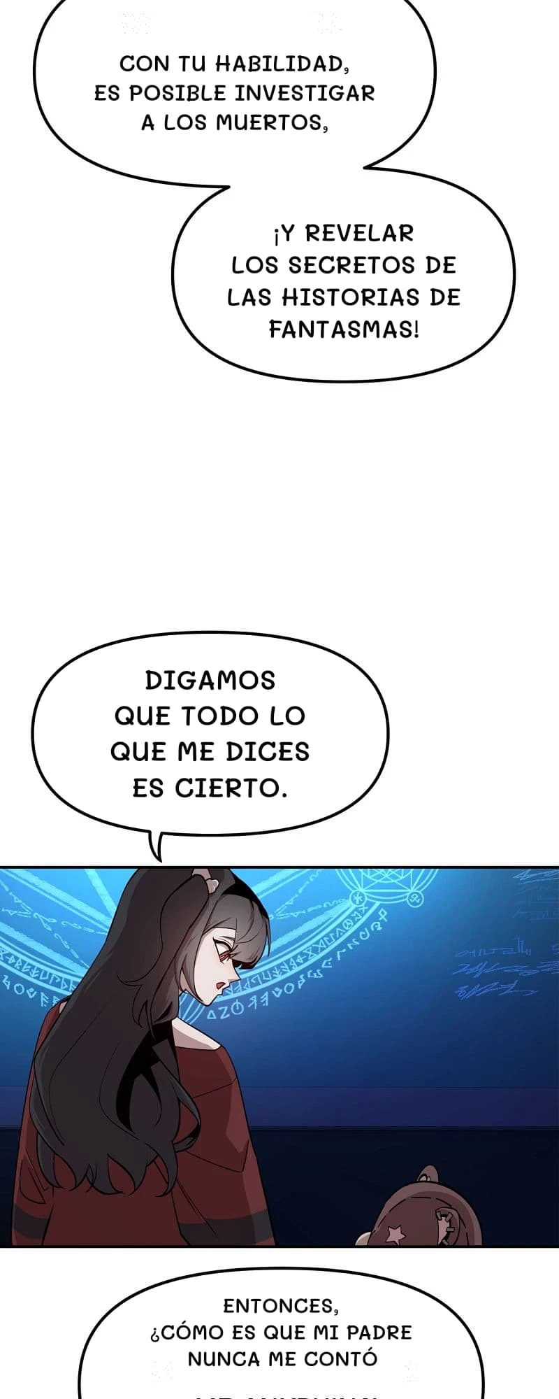 Con tu habilidad, es posible investigar a los muertos,
¡Y revelar los secretos de las historias de fantasmas!
Digamos que todo lo que me dices es cierto.
Entonces, ¿cómo es que mi padre nunca me contó