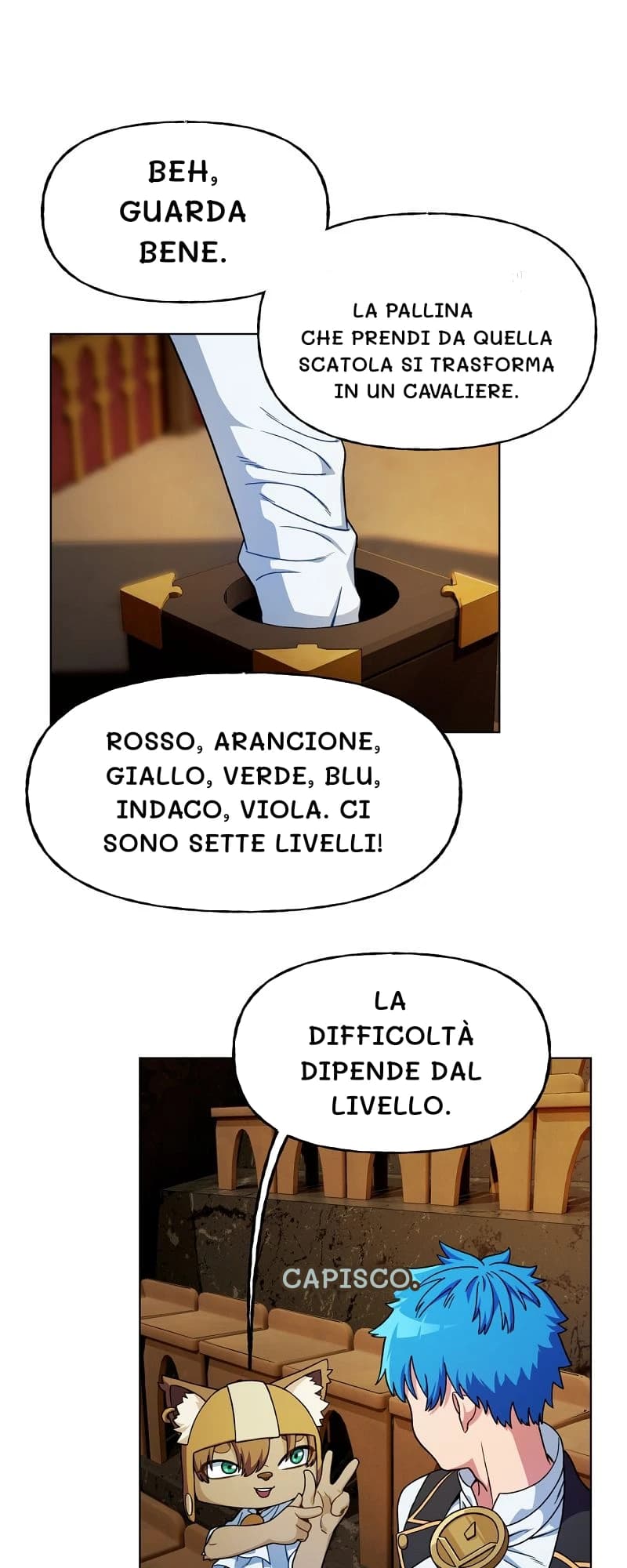 Beh, guarda bene.
La pallina che prendi da quella scatola si trasforma in un cavaliere.
Rosso, arancione, giallo, verde, blu, indaco, viola. Ci sono sette livelli!
La difficoltà dipende dal livello.
Capisco.