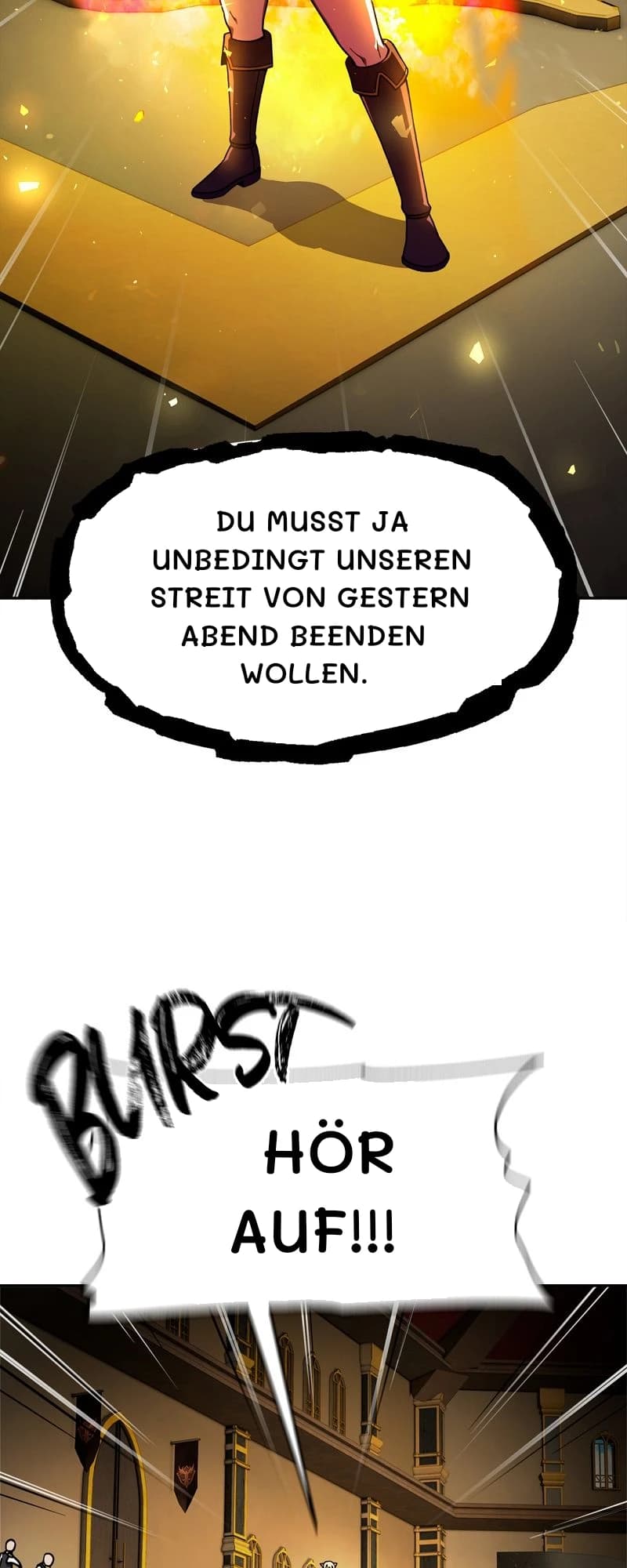 Du musst ja unbedingt unseren Streit von gestern Abend beenden wollen.
Hör auf!!!