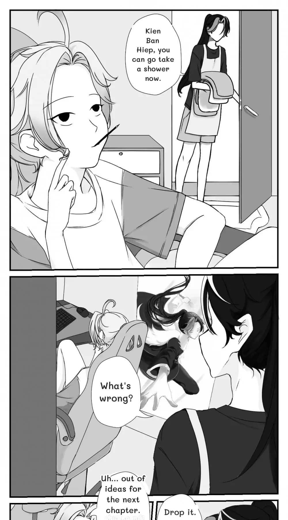 Kien Ban Hiep, you can go take a shower now.
What's wrong?
Uh... out of ideas for the next chapter.
Drop it.