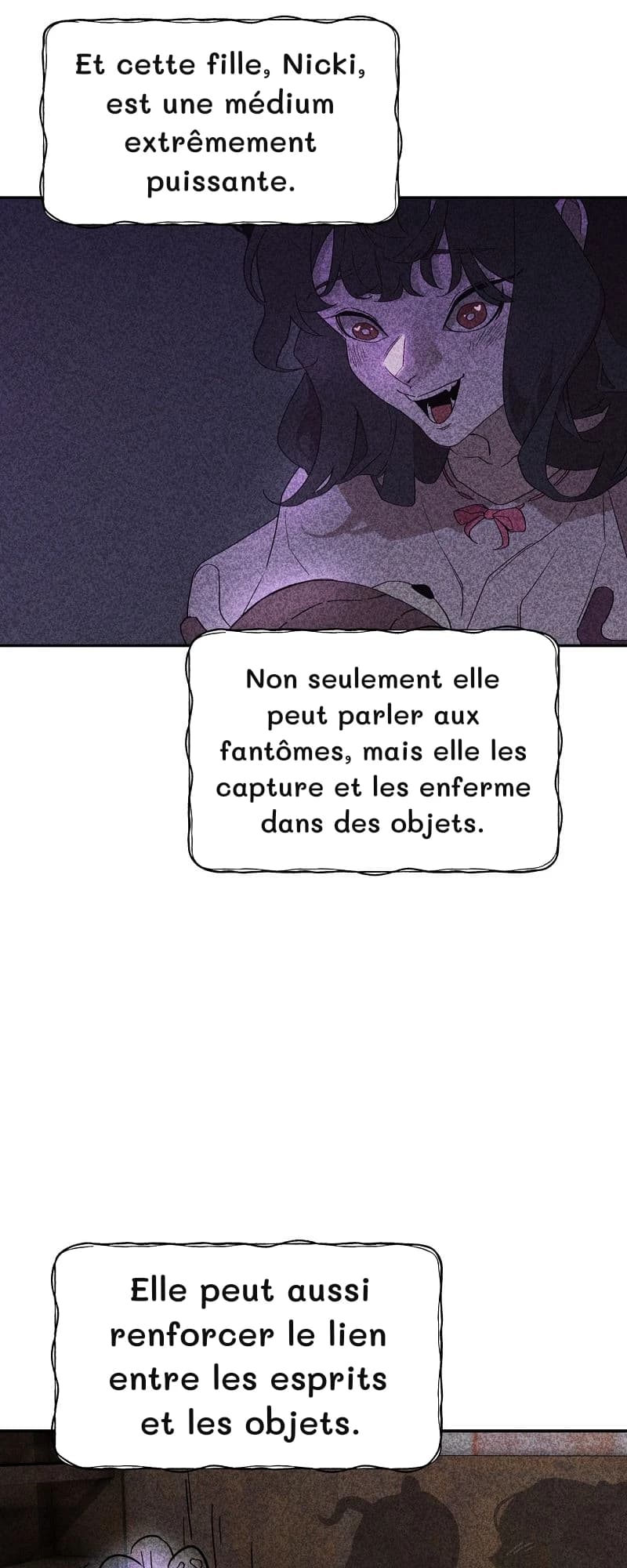 Et cette fille, Nicki, est une médium extrêmement puissante.
Non seulement elle peut parler aux fantômes, mais elle les capture et les enferme dans des objets.
Elle peut aussi renforcer le lien entre les esprits et les objets.
