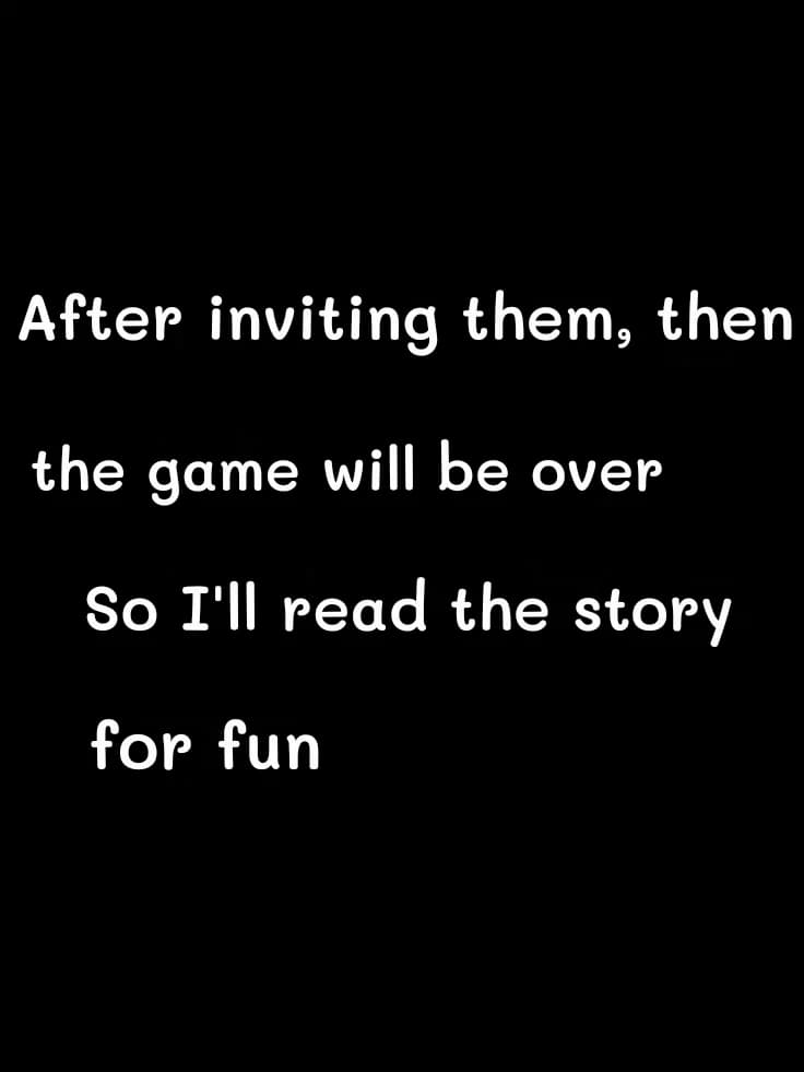 After inviting them, then
the game will be over
So I'll read the story
for fun