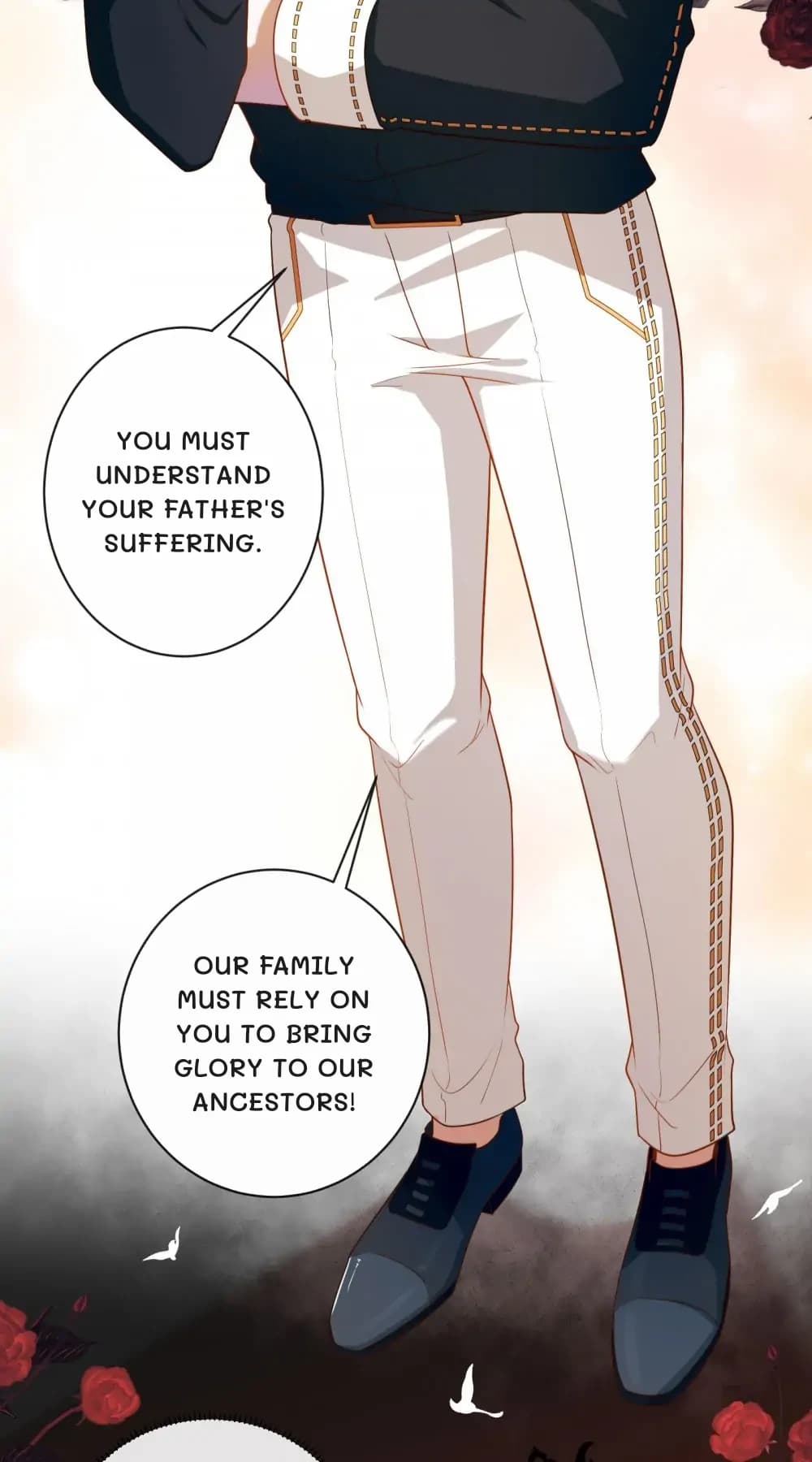 You must understand your father's suffering.
Our family must rely on you to bring glory to our ancestors!