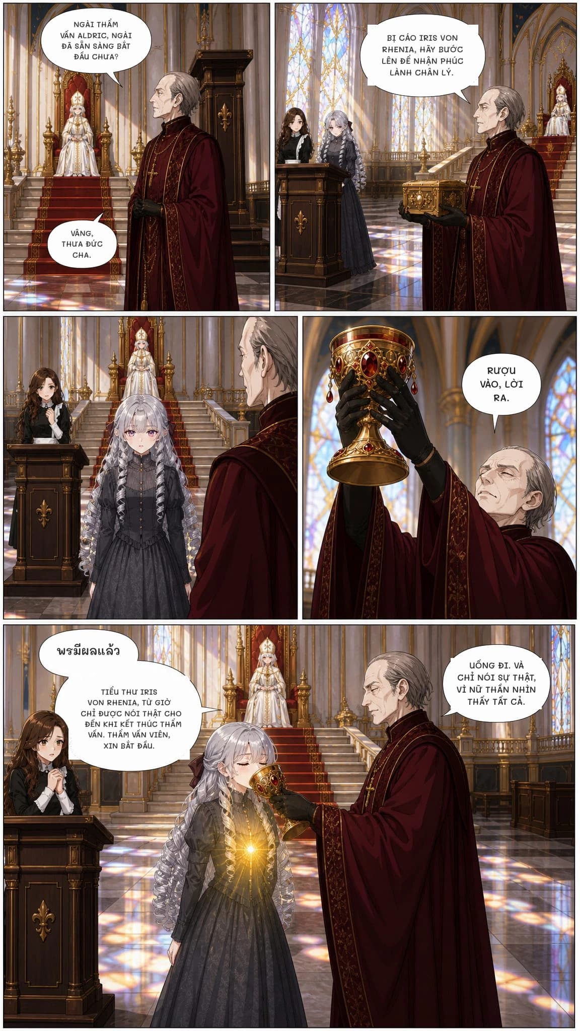 NGÀI THẨM VẤN ALDRIC, NGÀI ĐÃ SẴN SÀNG BẮT ĐẦU CHƯA?
VÂNG, THƯA ĐỨC CHA.
BỊ CÁO IRIS VON RHENIA, HÃY BƯỚC LÊN ĐỂ NHẬN PHÚC LÀNH CHÂN LÝ.
Rượu vào, lời ra.
พรมีผลแล้ว
Tiểu thư Iris von Rhenia, từ giờ chỉ được nói thật cho đến khi kết thúc thẩm vấn. Thẩm vấn viên, xin bắt đầu.
UỐNG ĐI. VÀ CHỈ NÓI SỰ THẬT, VÌ NỮ THẦN NHÌN THẤY TẤT CẢ.