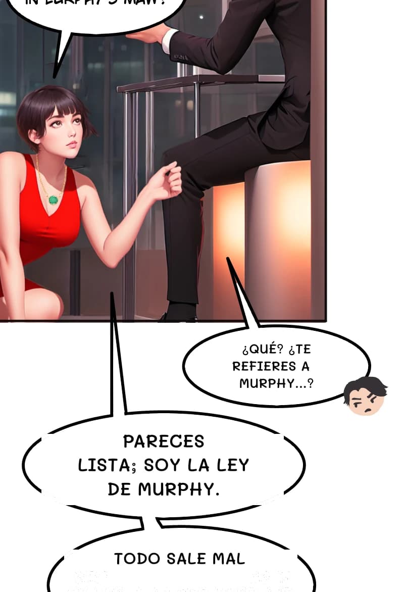 ¿QUÉ? ¿TE REFIERES A MURPHY...?
PARECES LISTA; SOY LA LEY DE MURPHY.
TODO SALE MAL