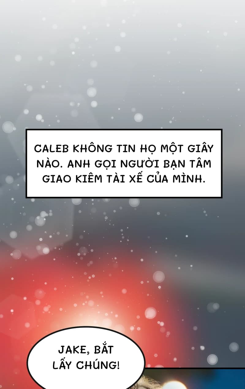 Caleb không tin họ một giây nào. Anh gọi người bạn tâm giao kiêm tài xế của mình.
Jake, bắt lấy chúng!