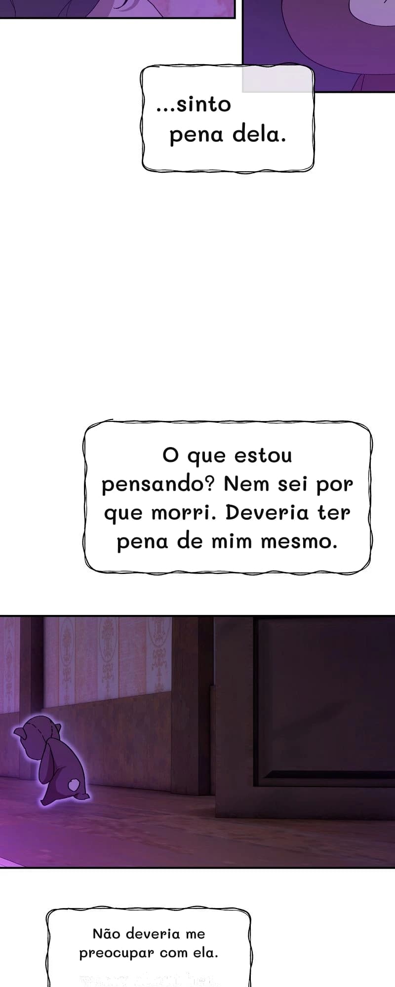 ...sinto pena dela.
O que estou pensando? Nem sei por que morri. Deveria ter pena de mim mesmo.
Não deveria me preocupar com ela.