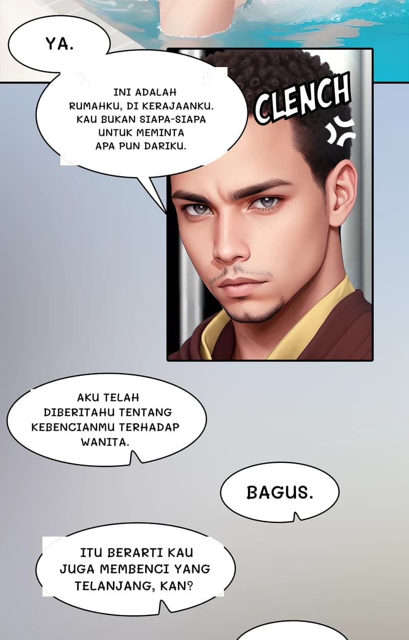 Ya.
Ini adalah rumahku, di kerajaanku. Kau bukan siapa-siapa untuk meminta apa pun dariku.
Aku telah diberitahu tentang kebencianmu terhadap wanita.
Bagus.
Itu berarti kau juga membenci yang telanjang, kan?