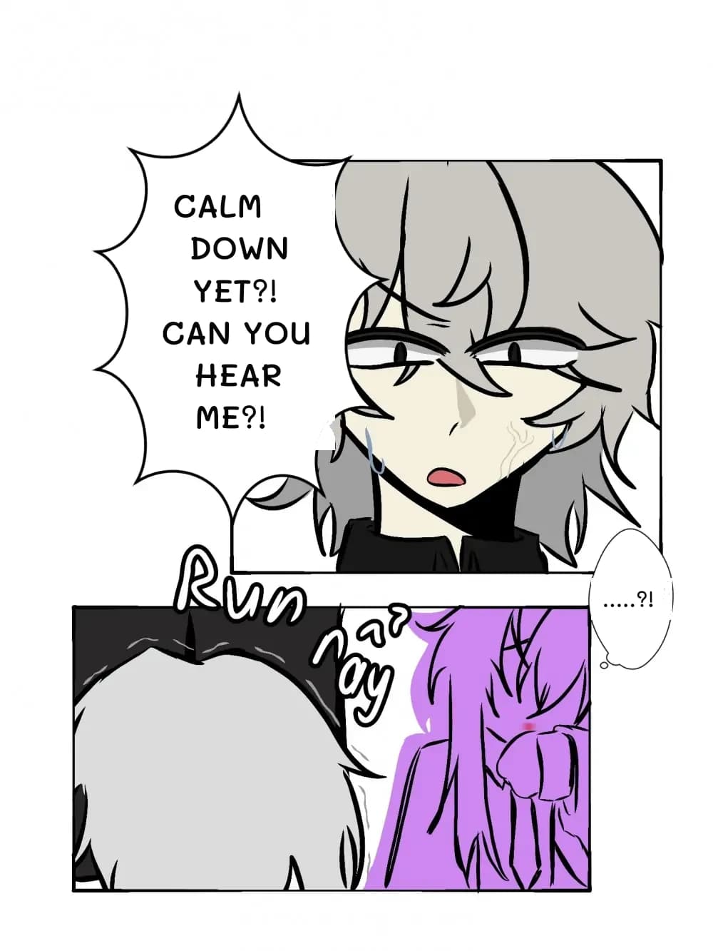 Calm down yet?! Can you hear me?!
.....?!