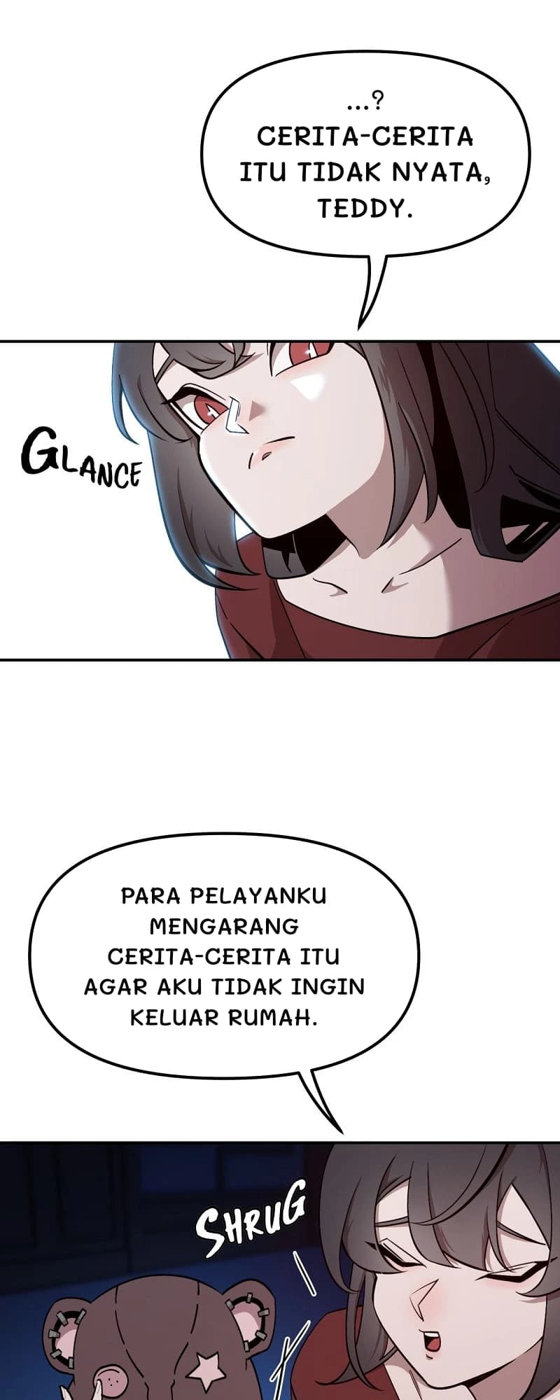 ...? Cerita-cerita itu tidak nyata, Teddy.
Para pelayanku mengarang cerita-cerita itu agar aku tidak ingin keluar rumah.