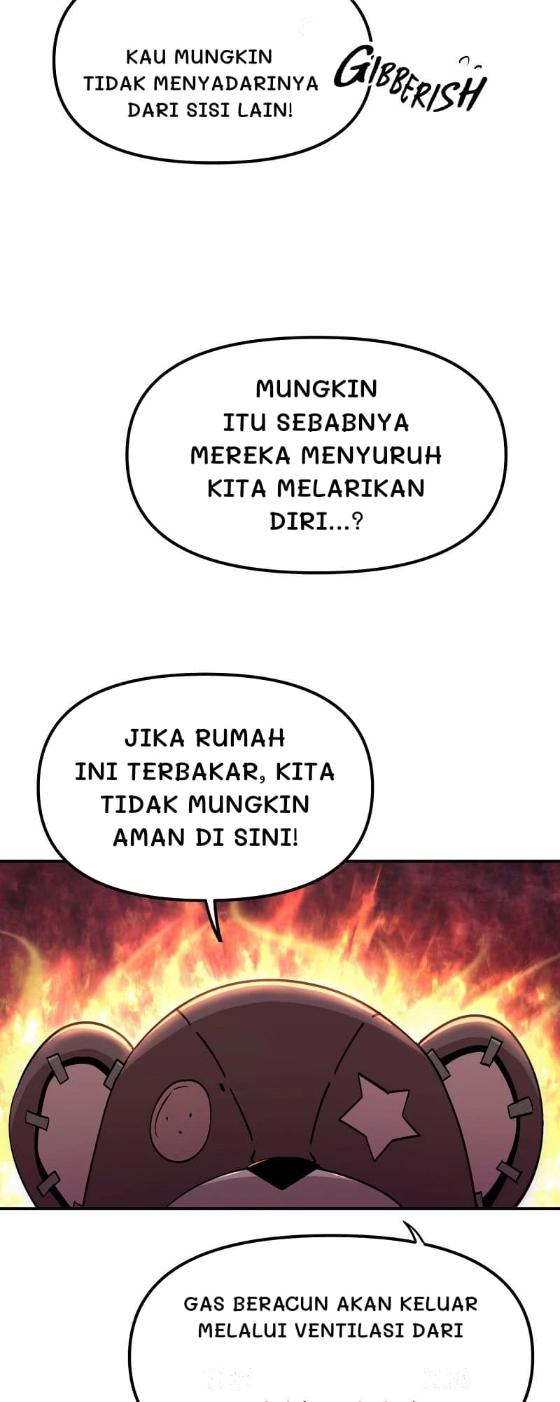 Kau mungkin tidak menyadarinya dari sisi lain!
Mungkin itu sebabnya mereka menyuruh kita melarikan diri...?
Jika rumah ini terbakar, kita tidak mungkin aman di sini!
Gas beracun akan keluar melalui ventilasi dari