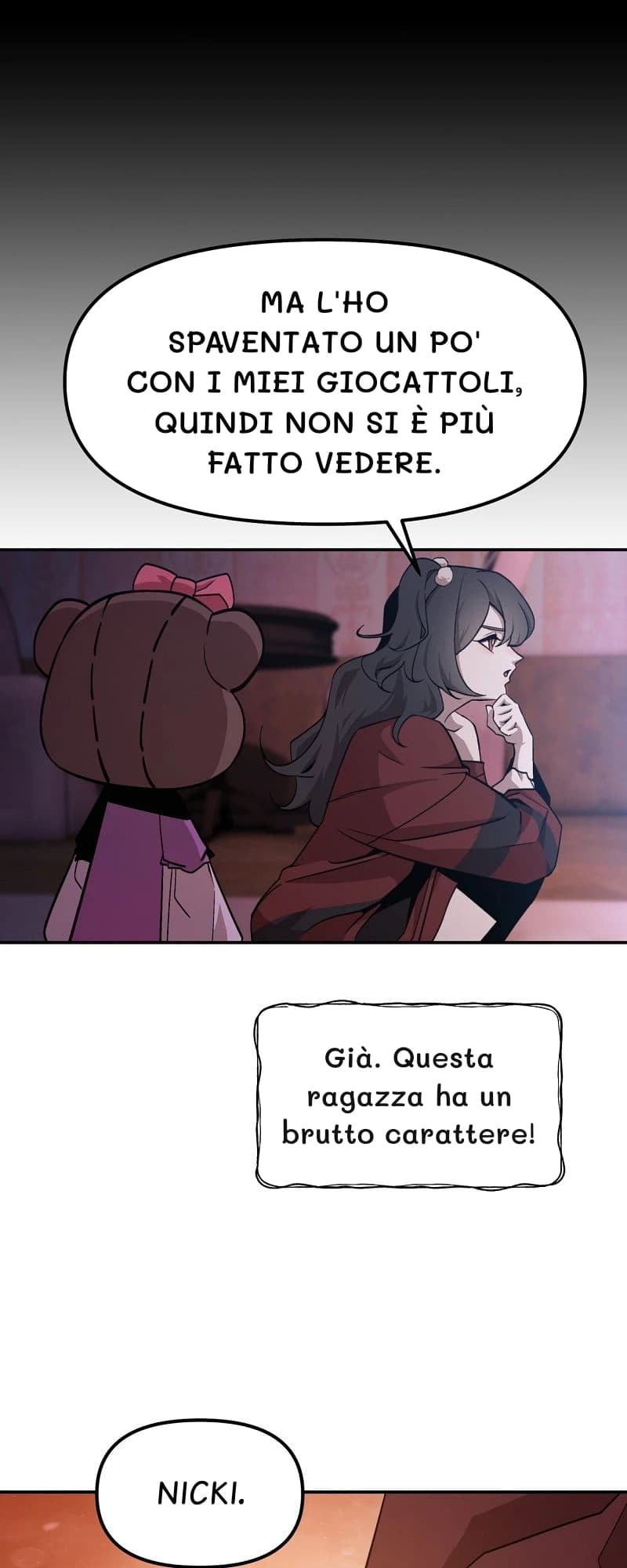 Ma l'ho spaventato un po' con i miei giocattoli, quindi non si è più fatto vedere.
Già. Questa ragazza ha un brutto carattere!