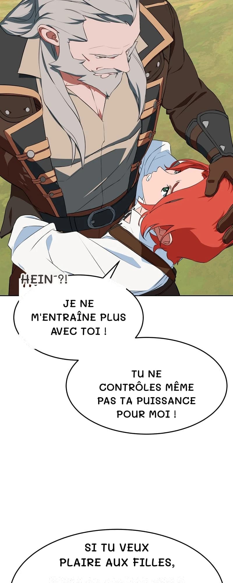 Hein ?!
Je ne m'entraîne plus avec toi !
Tu ne contrôles même pas ta puissance pour moi !
Si tu veux plaire aux filles,
