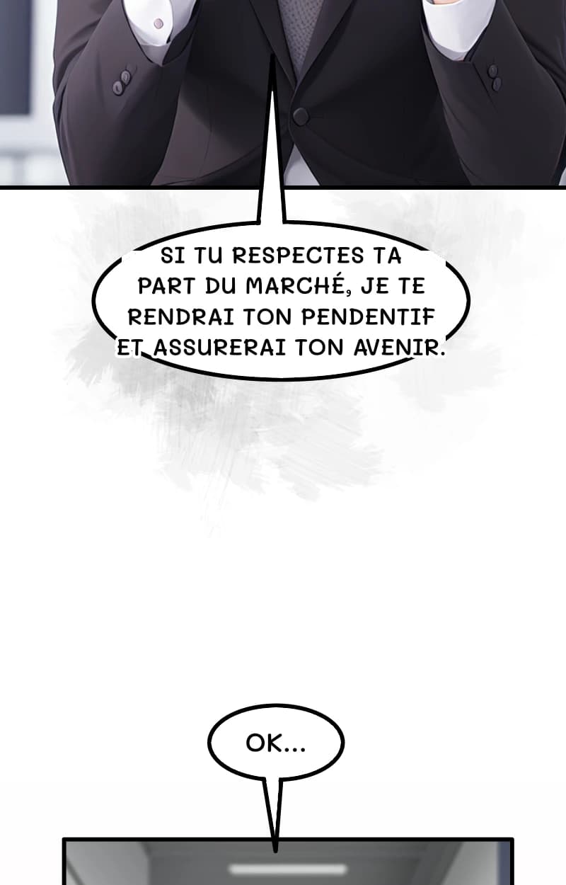 SI TU RESPECTES TA PART DU MARCHÉ, JE TE RENDRAI TON PENDENTIF ET ASSURERAI TON AVENIR.
OK…