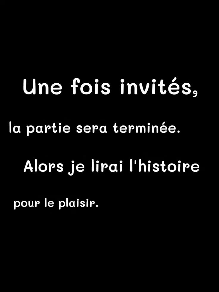 Une fois invités,
la partie sera terminée.
Alors je lirai l'histoire
pour le plaisir.