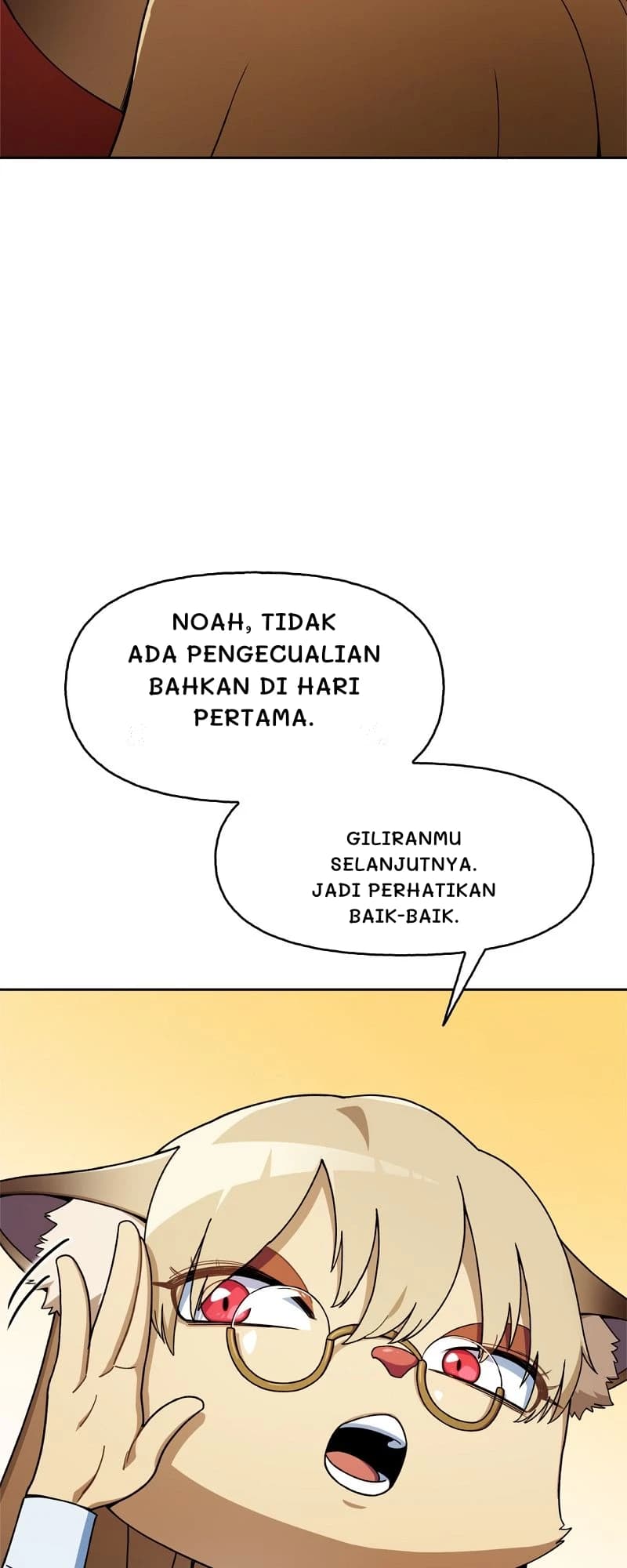 Noah, tidak ada pengecualian bahkan di hari pertama.
Giliranmu selanjutnya. Jadi perhatikan baik-baik.