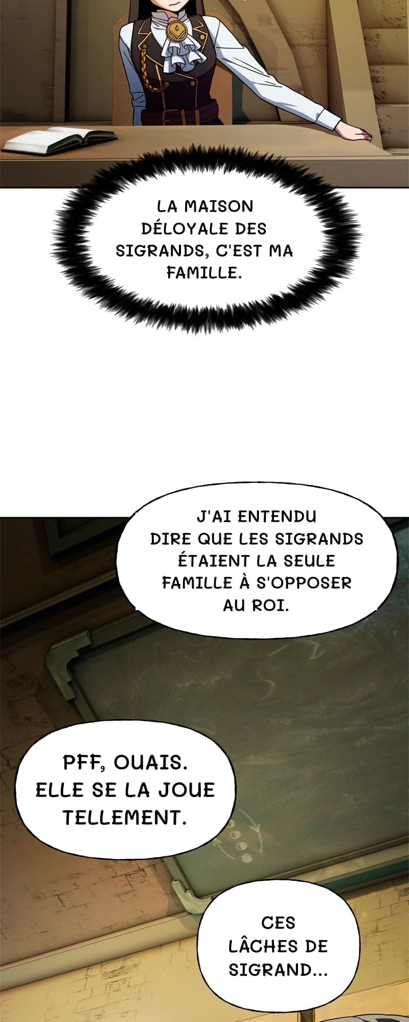 La maison déloyale des Sigrands, c'est ma famille.
J'ai entendu dire que les Sigrands étaient la seule famille à s'opposer au roi.
Pff, ouais. Elle se la joue tellement.
Ces lâches de Sigrand…
