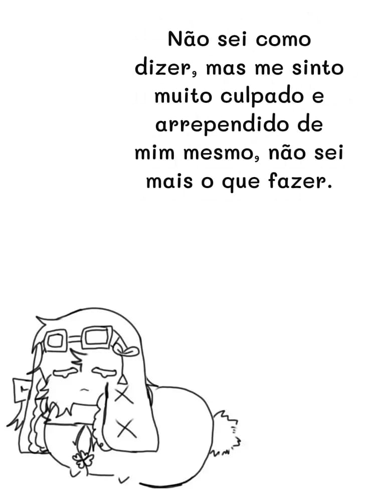 Não sei como dizer, mas me sinto muito culpado e arrependido de mim mesmo, não sei mais o que fazer.