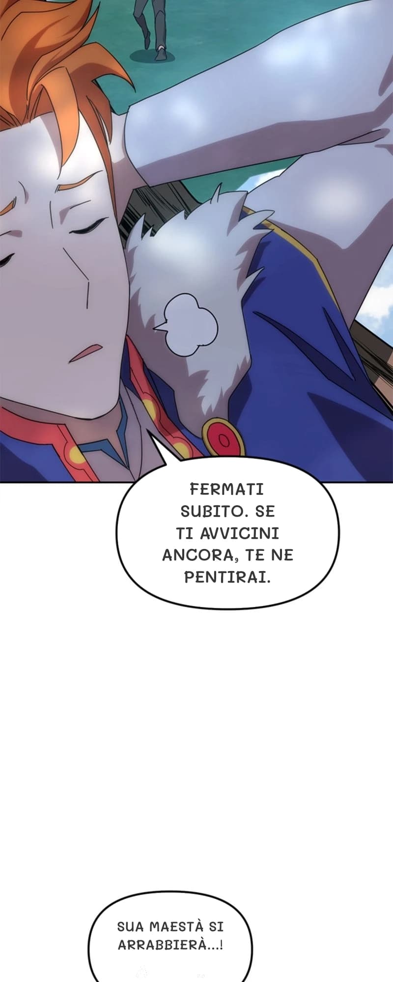 Fermati subito. Se ti avvicini ancora, te ne pentirai.
Sua Maestà si arrabbierà...!