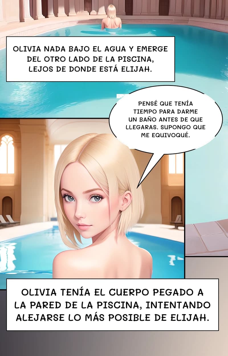 Olivia nada bajo el agua y emerge del otro lado de la piscina, lejos de donde está Elijah.
Pensé que tenía tiempo para darme un baño antes de que llegaras. Supongo que me equivoqué.
Olivia tenía el cuerpo pegado a la pared de la piscina, intentando alejarse lo más posible de Elijah.