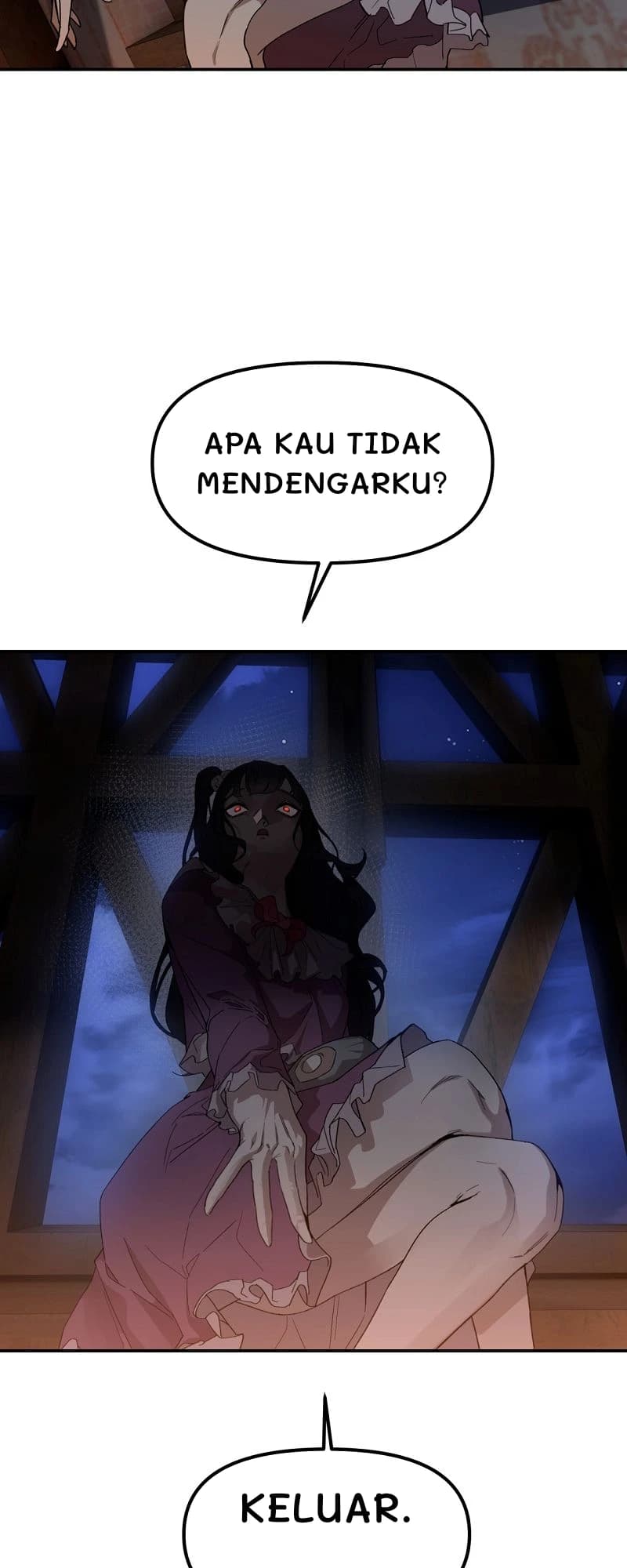 Apa kau tidak mendengarku?
Keluar.