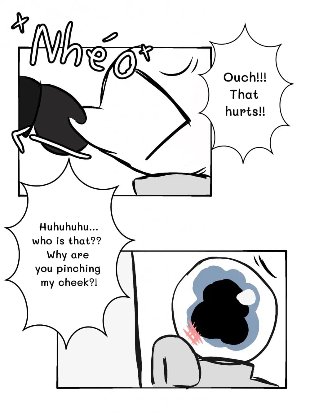 Ouch!!! That hurts!!
Huhuhuhu... who is that?? Why are you pinching my cheek?!