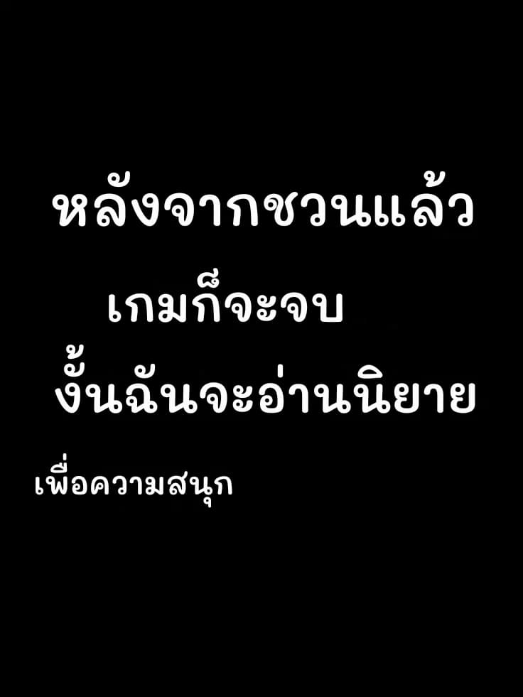 หลังจากชวนแล้ว
เกมก็จะจบ
งั้นฉันจะอ่านนิยาย
เพื่อความสนุก