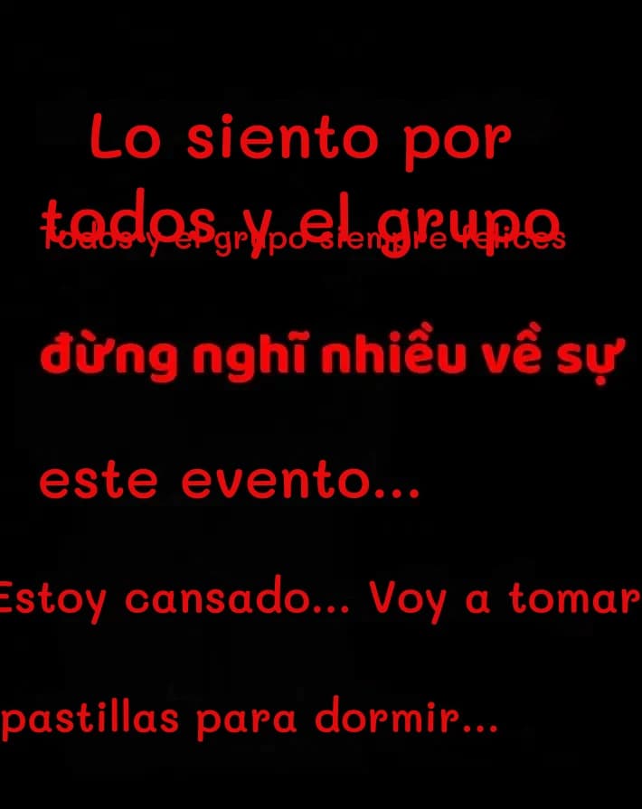Lo siento por todos y el grupo
Todos y el grupo siempre felices
este evento...
Estoy cansado... Voy a tomar
pastillas para dormir...