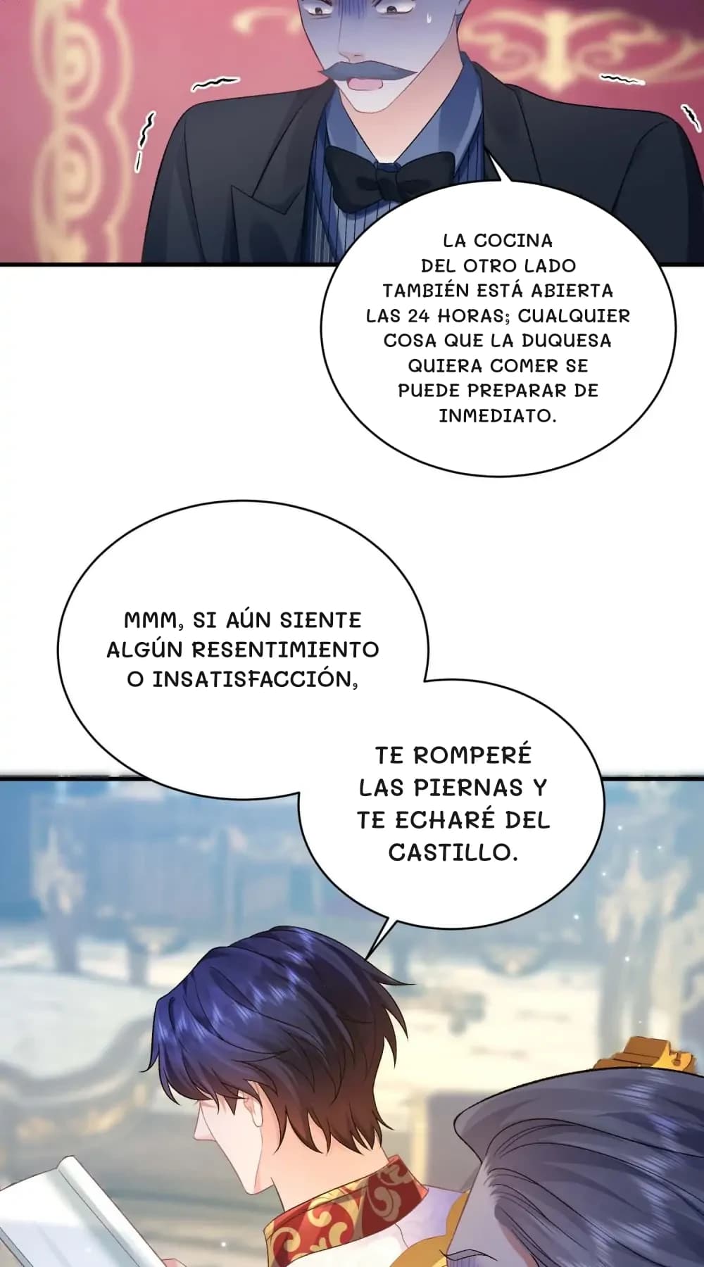 La cocina del otro lado también está abierta las 24 horas; cualquier cosa que la duquesa quiera comer se puede preparar de inmediato.
Mmm, si aún siente algún resentimiento o insatisfacción,
te romperé las piernas y te echaré del castillo.