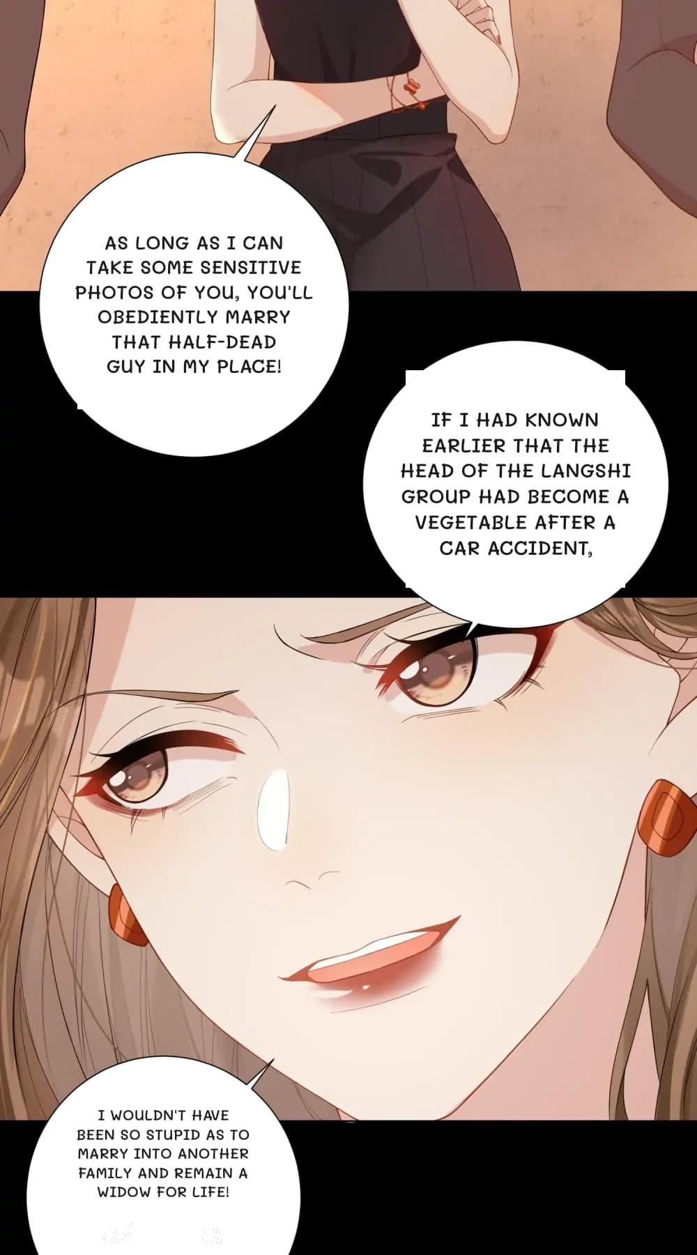 As long as I can take some sensitive photos of you, you'll obediently marry that half-dead guy in my place!
If I had known earlier that the head of the Langshi Group had become a vegetable after a car accident,
I wouldn't have been so stupid as to marry into another family and remain a widow for life!