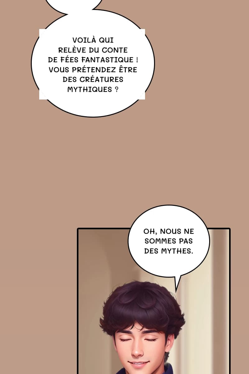 Voilà qui relève du conte de fées fantastique ! Vous prétendez être des créatures mythiques ?
Oh, nous ne sommes pas des mythes.