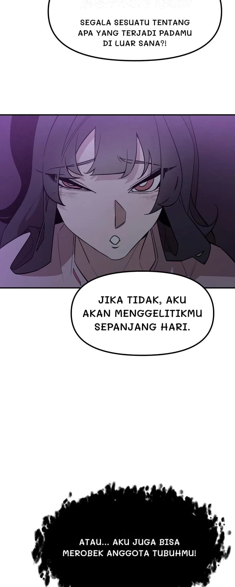 Segala sesuatu tentang apa yang terjadi padamu di luar sana?!
Jika tidak, aku akan menggelitikmu sepanjang hari.
Atau... aku juga bisa merobek anggota tubuhmu!