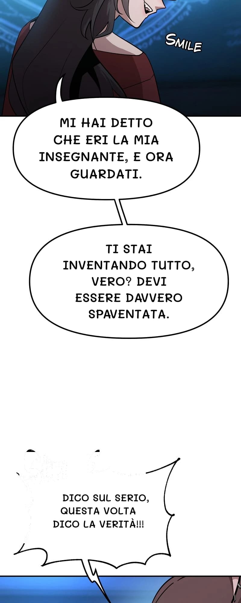 Mi hai detto che eri la mia insegnante, e ora guardati.
Ti stai inventando tutto, vero? Devi essere davvero spaventata.
Dico sul serio, questa volta dico la verità!!!