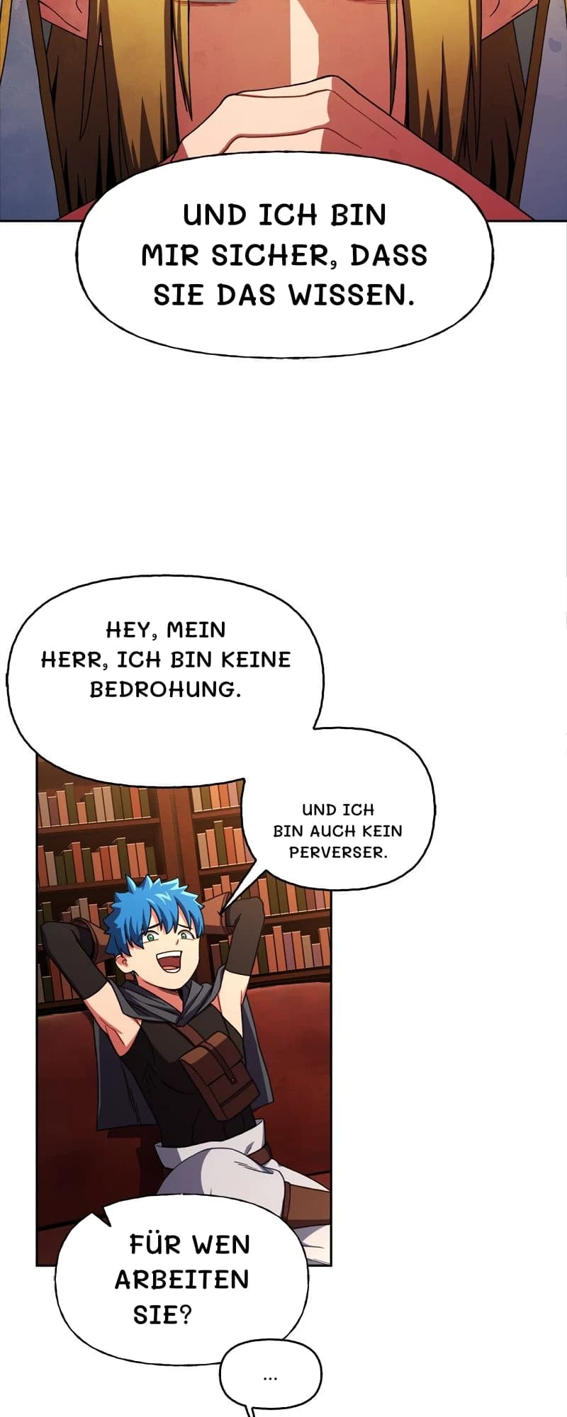 Und ich bin mir sicher, dass Sie das wissen.
Hey, mein Herr, ich bin keine Bedrohung.
Und ich bin auch kein Perverser.
Für wen arbeiten Sie?
...
