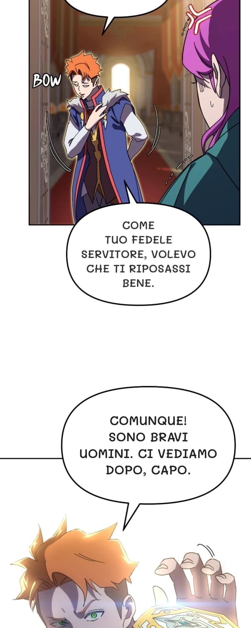 Come tuo fedele servitore, volevo che ti riposassi bene.
Comunque! Sono bravi uomini. Ci vediamo dopo, capo.